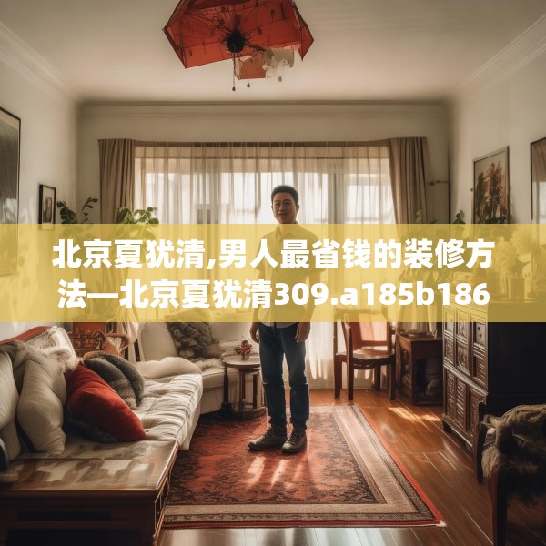 北京夏犹清,男人最省钱的装修方法—北京夏犹清309.a185b186c189fgy.196uyk