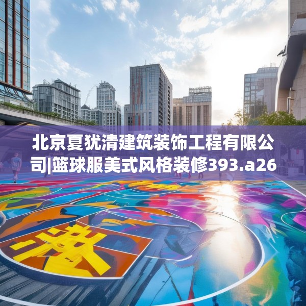 北京夏犹清建筑装饰工程有限公司|篮球服美式风格装修393.a269b270c273fgy.280fhsg