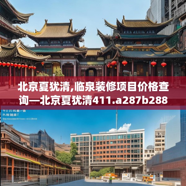 北京夏犹清,临泉装修项目价格查询—北京夏犹清411.a287b288c291fgy.298fhsg