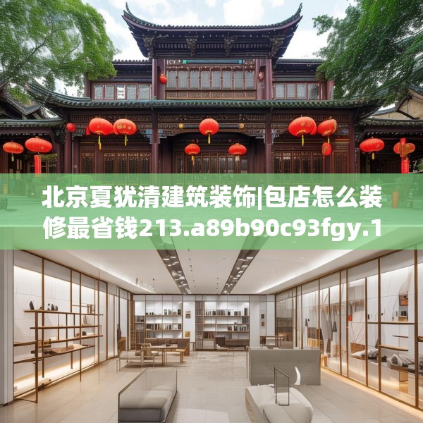 北京夏犹清建筑装饰|包店怎么装修最省钱213.a89b90c93fgy.100fhsg