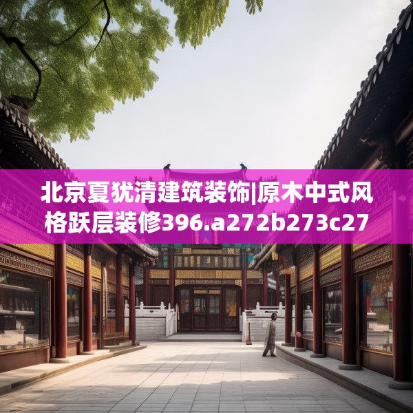 北京夏犹清建筑装饰|原木中式风格跃层装修396.a272b273c276fgy.283nbn