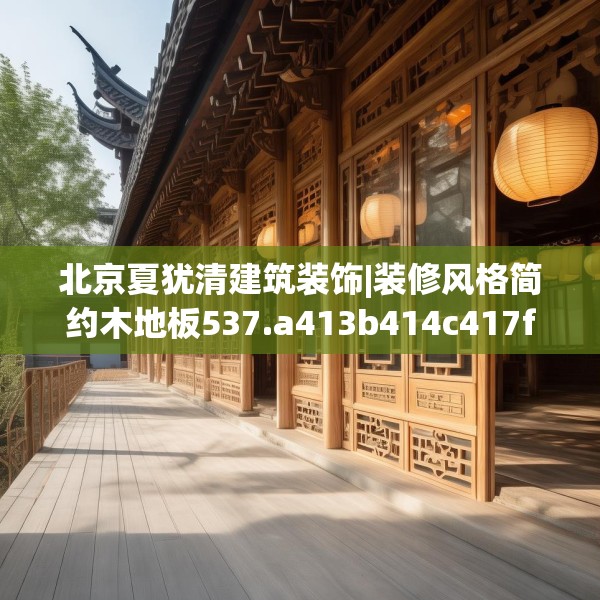 北京夏犹清建筑装饰|装修风格简约木地板537.a413b414c417fgy.424fhsg