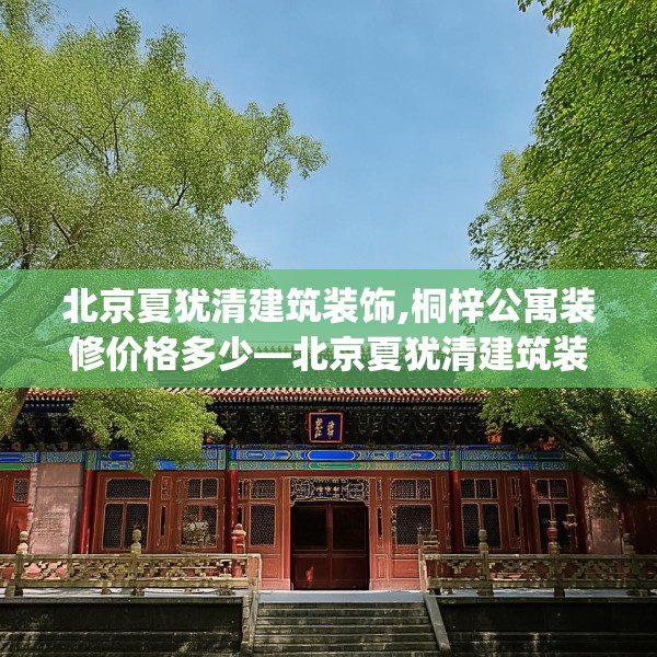 北京夏犹清建筑装饰,桐梓公寓装修价格多少—北京夏犹清建筑装饰175.a51b52c55fgy.62poiy