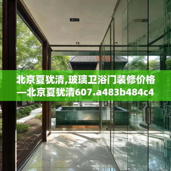 北京夏犹清,玻璃卫浴门装修价格—北京夏犹清607.a483b484c487fgy.494poiy