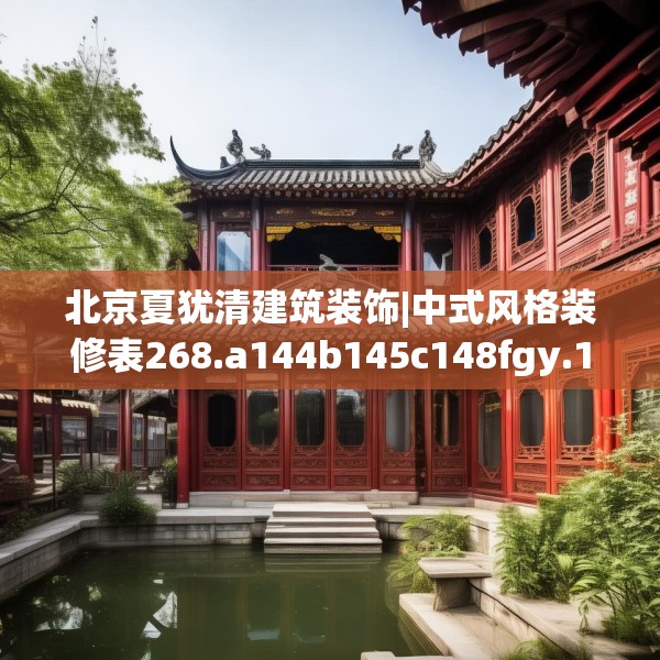 北京夏犹清建筑装饰|中式风格装修表268.a144b145c148fgy.155dewqe