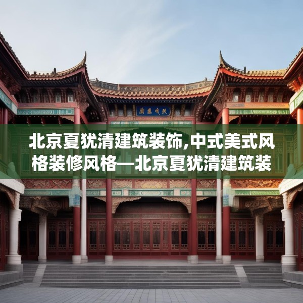 北京夏犹清建筑装饰,中式美式风格装修风格—北京夏犹清建筑装饰156.a32b33c36fgy.43lkjl