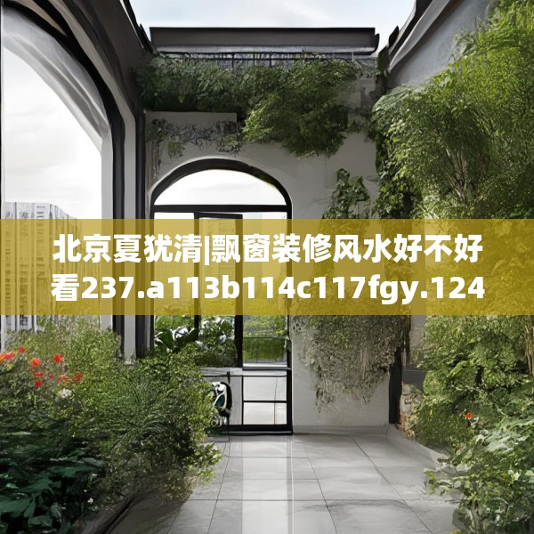 北京夏犹清|飘窗装修风水好不好看237.a113b114c117fgy.124uyk