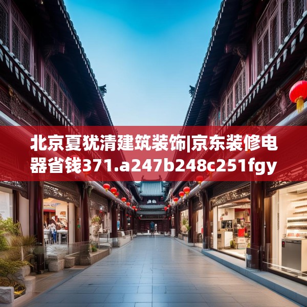 北京夏犹清建筑装饰|京东装修电器省钱371.a247b248c251fgy.258cvcx