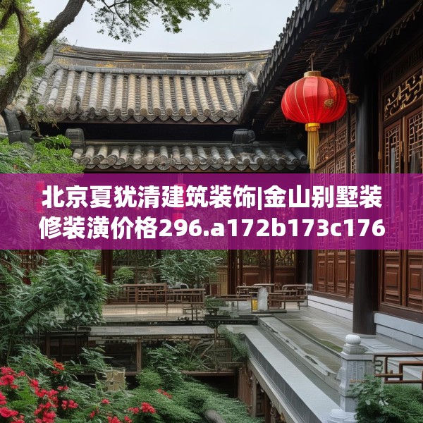 北京夏犹清建筑装饰|金山别墅装修装潢价格296.a172b173c176fgy.183wew