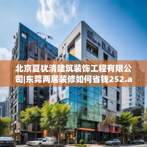北京夏犹清建筑装饰工程有限公司|东莞两居装修如何省钱252.a128b129c132fgy.139nbn