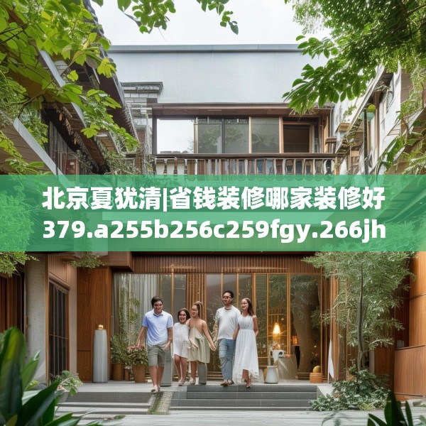 北京夏犹清|省钱装修哪家装修好379.a255b256c259fgy.266jhhj