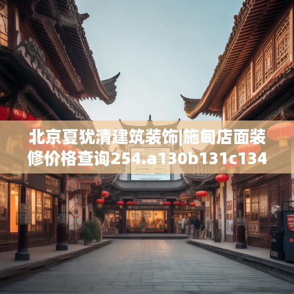 北京夏犹清建筑装饰|施甸店面装修价格查询254.a130b131c134fgy.14176677