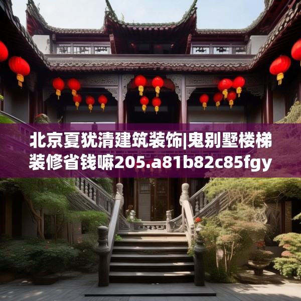 北京夏犹清建筑装饰|鬼别墅楼梯装修省钱嘛205.a81b82c85fgy.92fdsfds