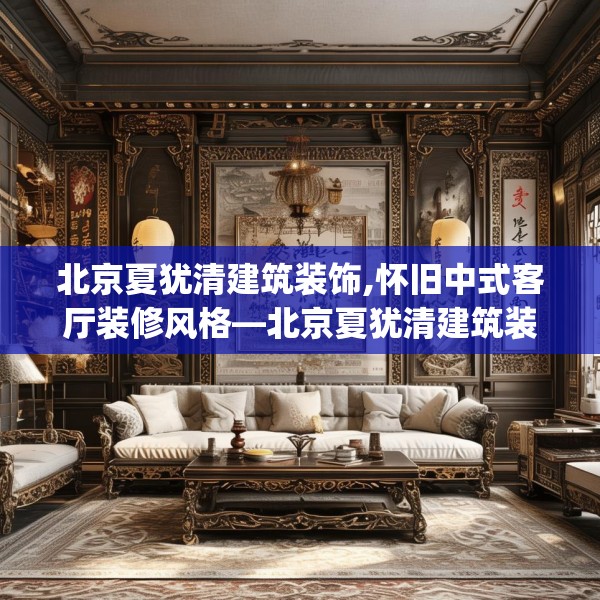 北京夏犹清建筑装饰,怀旧中式客厅装修风格—北京夏犹清建筑装饰146.a22b23c26fgy.3376683