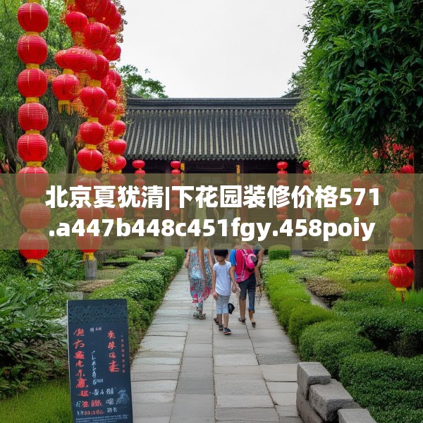 北京夏犹清|下花园装修价格571.a447b448c451fgy.458poiy