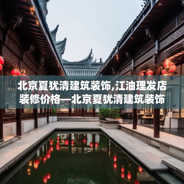 北京夏犹清建筑装饰,江油理发店装修价格—北京夏犹清建筑装饰570.a446b447c450fgy.457lkjl