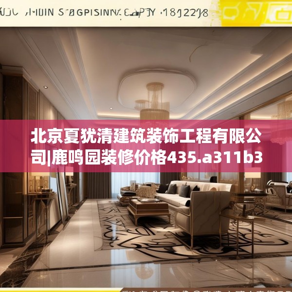 北京夏犹清建筑装饰工程有限公司|鹿鸣园装修价格435.a311b312c315fgy.322uyk