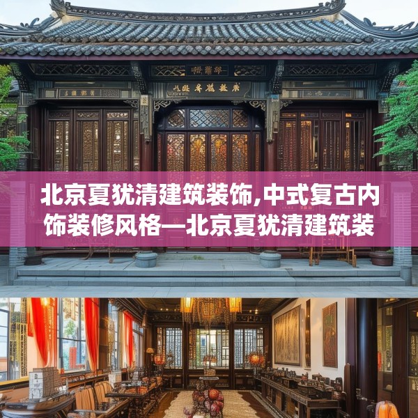 北京夏犹清建筑装饰,中式复古内饰装修风格—北京夏犹清建筑装饰247.a123b124c127fgy.134poiy