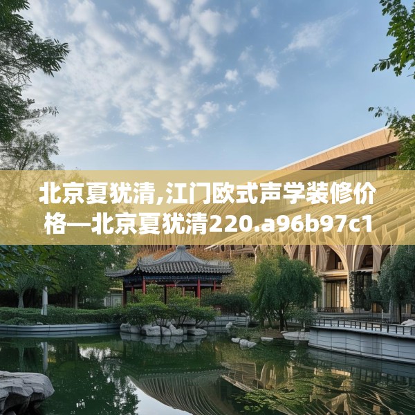 北京夏犹清,江门欧式声学装修价格—北京夏犹清220.a96b97c100fgy.107htyj