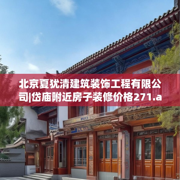 北京夏犹清建筑装饰工程有限公司|岱庙附近房子装修价格271.a147b148c151fgy.158jhhj
