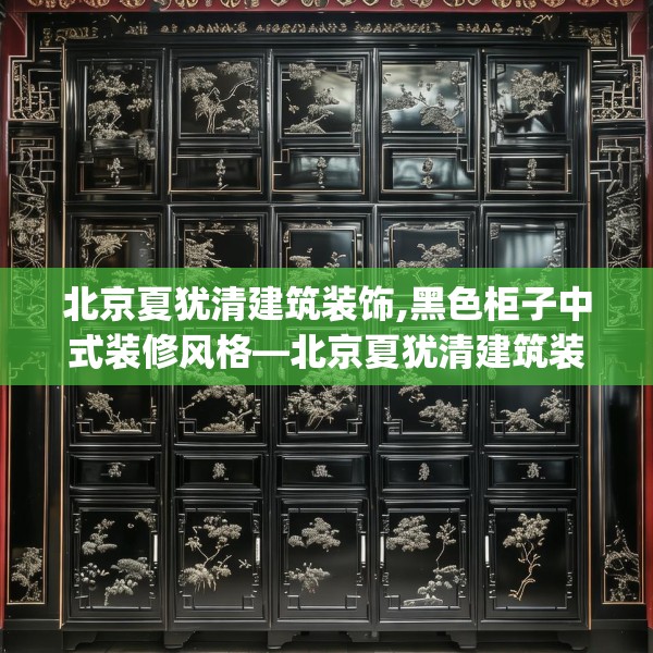 北京夏犹清建筑装饰,黑色柜子中式装修风格—北京夏犹清建筑装饰317.a193b194c197fgy.204cvcx
