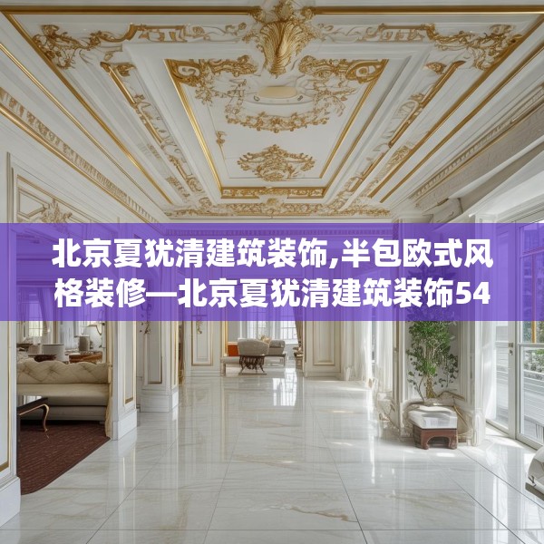 北京夏犹清建筑装饰,半包欧式风格装修—北京夏犹清建筑装饰544.a420b421c424fgy.431htyj