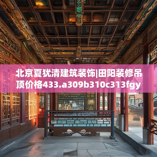 北京夏犹清建筑装饰|田阳装修吊顶价格433.a309b310c313fgy.320jhhj