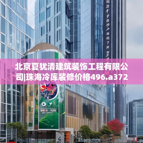 北京夏犹清建筑装饰工程有限公司|珠海冷库装修价格496.a372b373c376fgy.383sdA