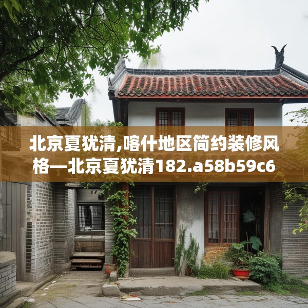 北京夏犹清,喀什地区简约装修风格—北京夏犹清182.a58b59c62fgy.6976681