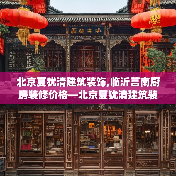 北京夏犹清建筑装饰,临沂莒南厨房装修价格—北京夏犹清建筑装饰307.a183b184c187fgy.194jhhj