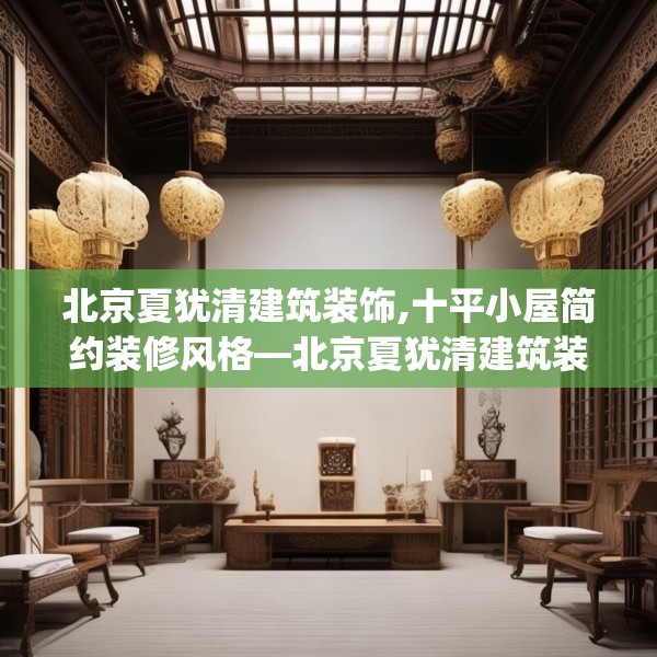 北京夏犹清建筑装饰,十平小屋简约装修风格—北京夏犹清建筑装饰202.a78b79c82fgy.89htyj