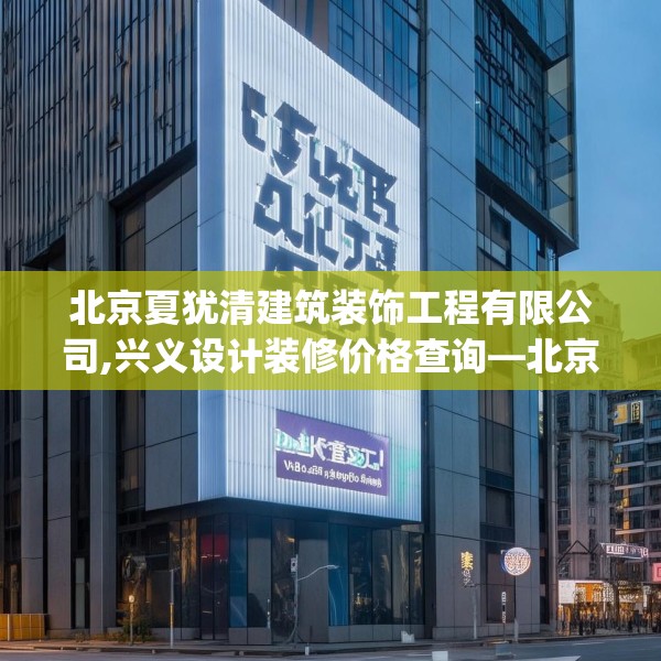北京夏犹清建筑装饰工程有限公司,兴义设计装修价格查询—北京夏犹清建筑装饰工程有限公司343.a219b220c223fgy.230jhhj