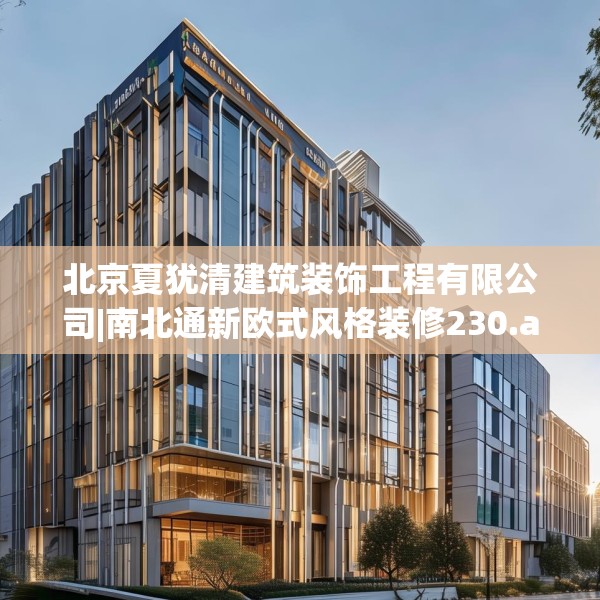 北京夏犹清建筑装饰工程有限公司|南北通新欧式风格装修230.a106b107c110fgy.117xczxv