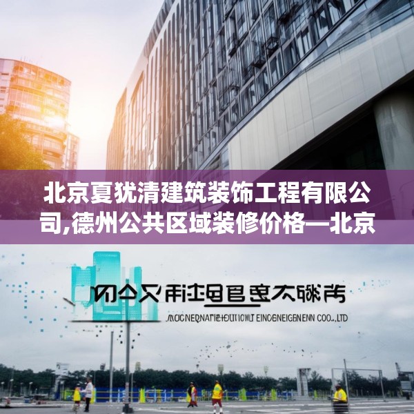 北京夏犹清建筑装饰工程有限公司,德州公共区域装修价格—北京夏犹清建筑装饰工程有限公司173.a49b50c53fgy.60cvcx