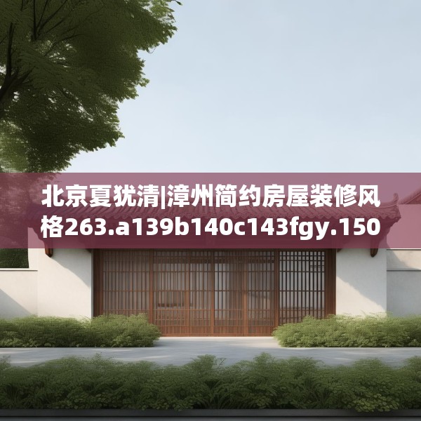 北京夏犹清|漳州简约房屋装修风格263.a139b140c143fgy.150cvcx