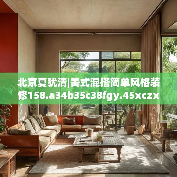 北京夏犹清|美式混搭简单风格装修158.a34b35c38fgy.45xczxv