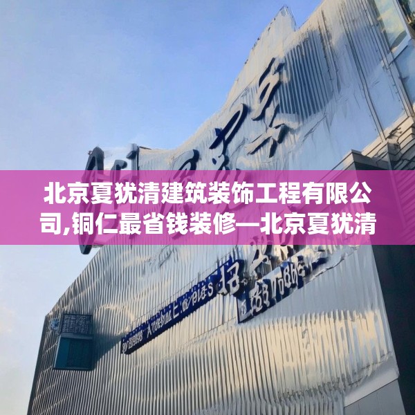 北京夏犹清建筑装饰工程有限公司,铜仁最省钱装修—北京夏犹清建筑装饰工程有限公司258.a134b135c138fgy.145dsfds