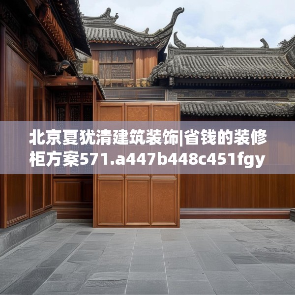北京夏犹清建筑装饰|省钱的装修柜方案571.a447b448c451fgy.458poiy