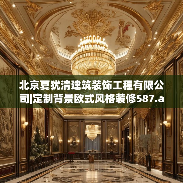 北京夏犹清建筑装饰工程有限公司|定制背景欧式风格装修587.a463b464c467fgy.474cvcx