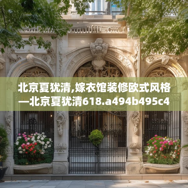 北京夏犹清,嫁衣馆装修欧式风格—北京夏犹清618.a494b495c498fgy.505dsfds