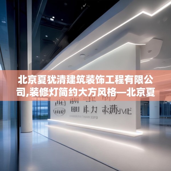北京夏犹清建筑装饰工程有限公司,装修灯简约大方风格—北京夏犹清建筑装饰工程有限公司394.a270b271c274fgy.281dewqe