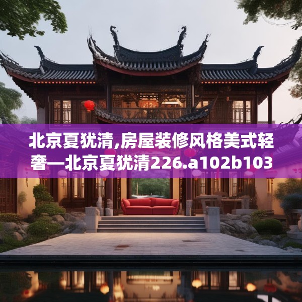 北京夏犹清,房屋装修风格美式轻奢—北京夏犹清226.a102b103c106fgy.113sdA