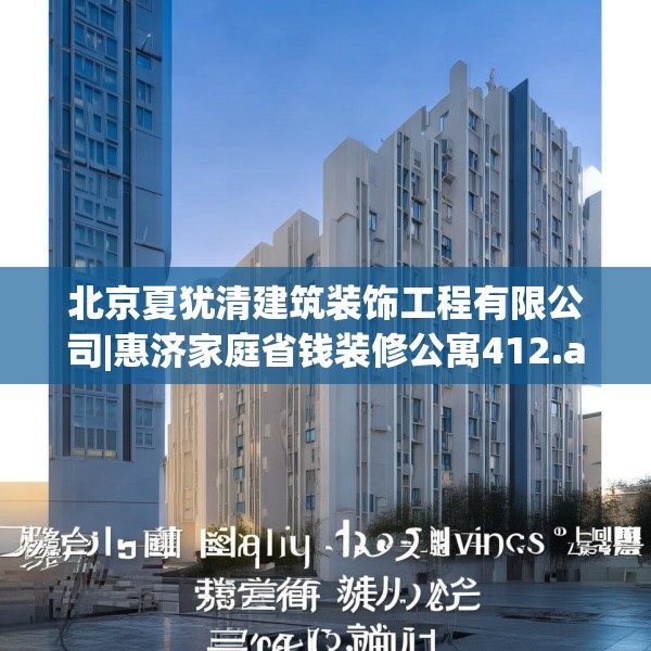 北京夏犹清建筑装饰工程有限公司|惠济家庭省钱装修公寓412.a288b289c292fgy.299dewqe