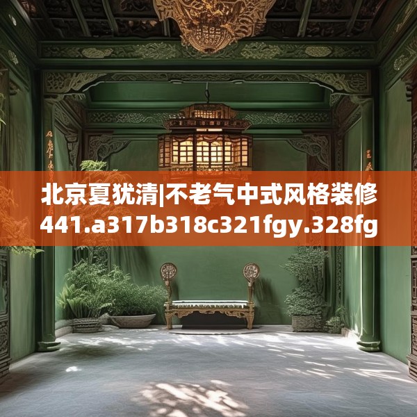 北京夏犹清|不老气中式风格装修441.a317b318c321fgy.328fghfd