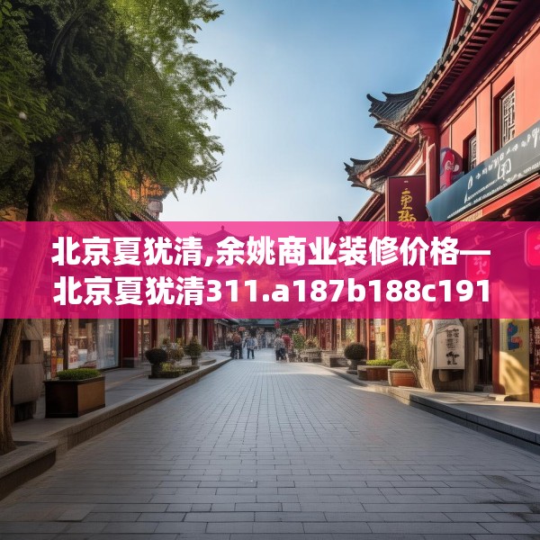 北京夏犹清,余姚商业装修价格—北京夏犹清311.a187b188c191fgy.198fds