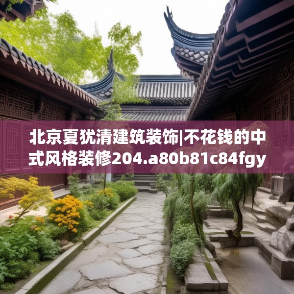 北京夏犹清建筑装饰|不花钱的中式风格装修204.a80b81c84fgy.91dsfds