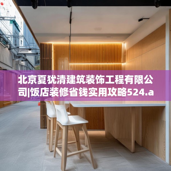 北京夏犹清建筑装饰工程有限公司|饭店装修省钱实用攻略524.a400b401c404fgy.41176662