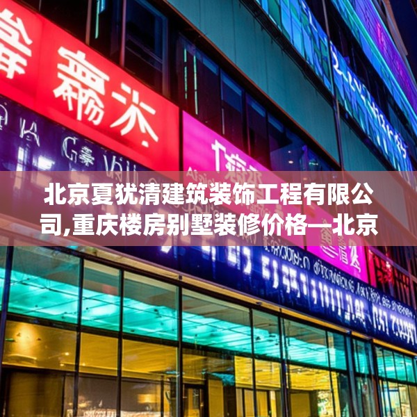 北京夏犹清建筑装饰工程有限公司,重庆楼房别墅装修价格—北京夏犹清建筑装饰工程有限公司533.a409b410c413fgy.420cvcx