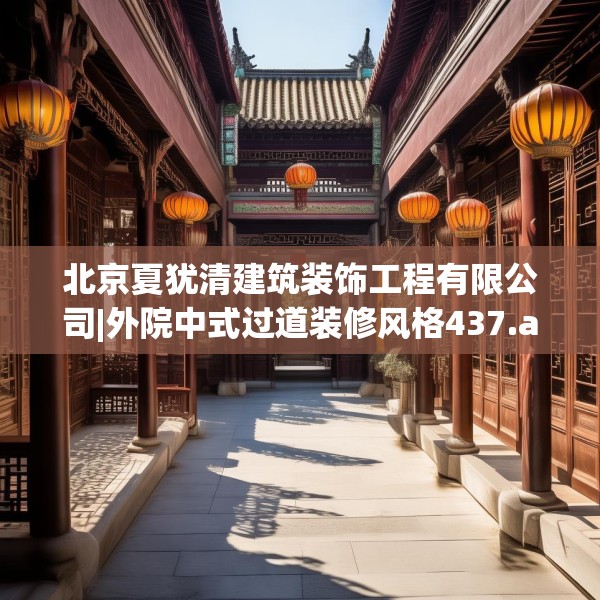 北京夏犹清建筑装饰工程有限公司|外院中式过道装修风格437.a313b314c317fgy.324fds