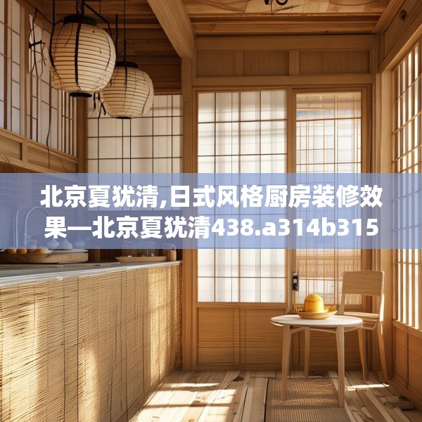 北京夏犹清,日式风格厨房装修效果—北京夏犹清438.a314b315c318fgy.325dsfds